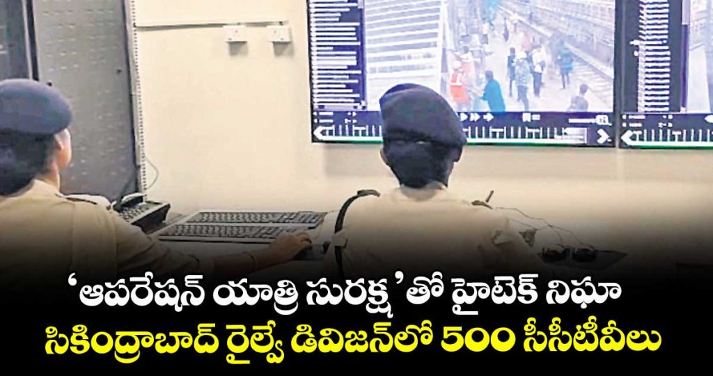 operation-yatri-suraksha-rpf-deploys-500-cctv-cameras-across-secunderabad-railway-division_bceUXCIZqx